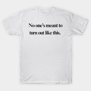 No one's meant to turn out like this. T-Shirt